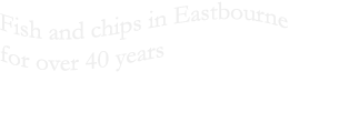 Fish and chips in Eastbourne for over 40 years